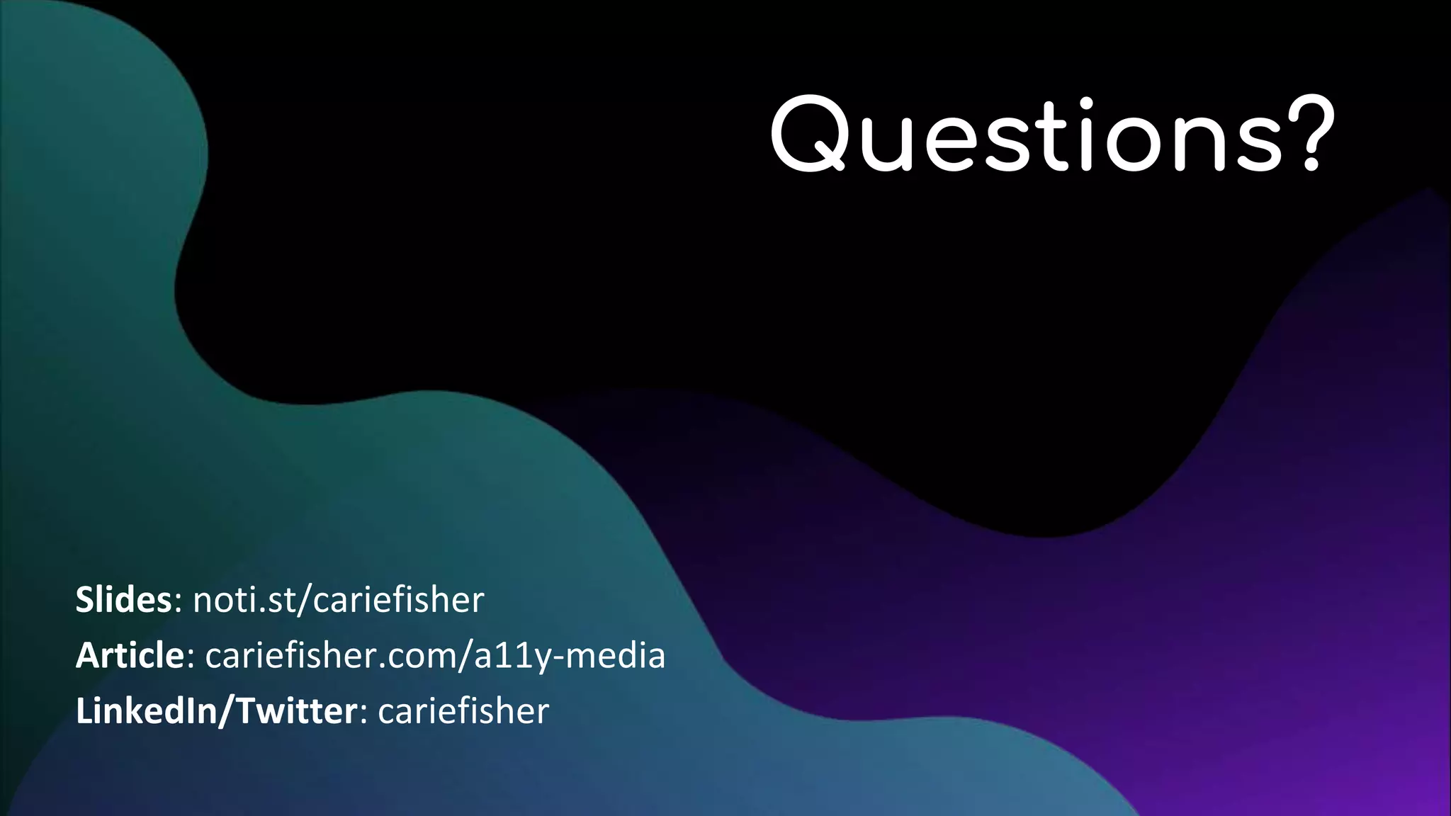 Questions?
Slides: noti.st/cariefisher
Article: cariefisher.com/a11y-media
LinkedIn/Twitter: cariefisher
 