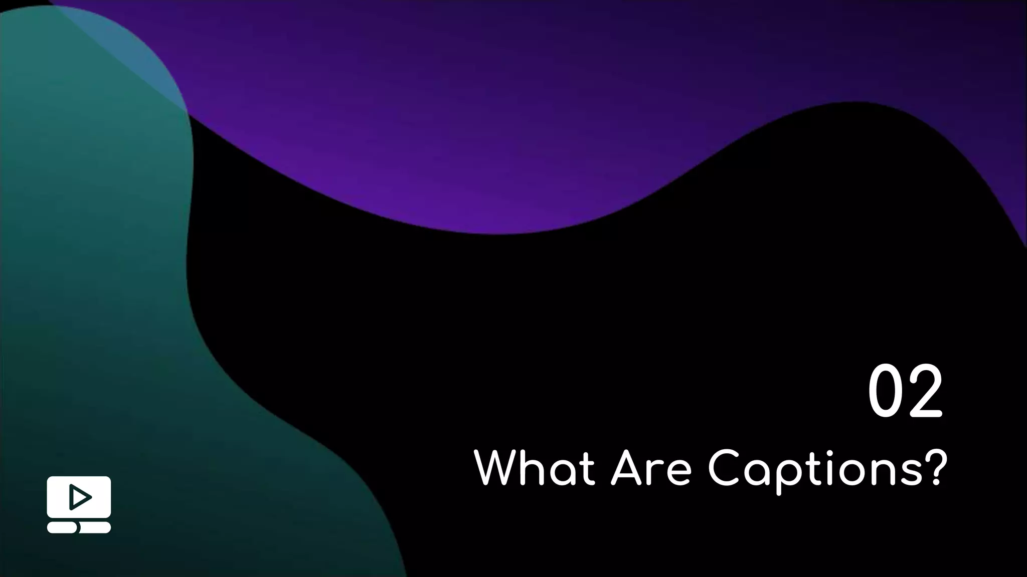 02
What Are Captions?
 