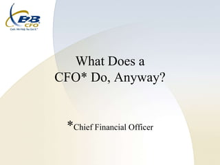 What Does a CFO* Do, Anyway?*Chief Financial Officer 