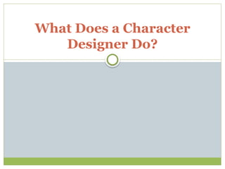 What Does a Character
Designer Do?
 