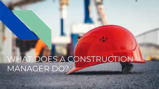 WHAT DOES A CONSTRUCTION
MANAGER DO?
 