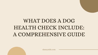 WHAT DOES A DOG
HEALTH CHECK INCLUDE:
A COMPREHENSIVE GUIDE
slaneyside.com
 