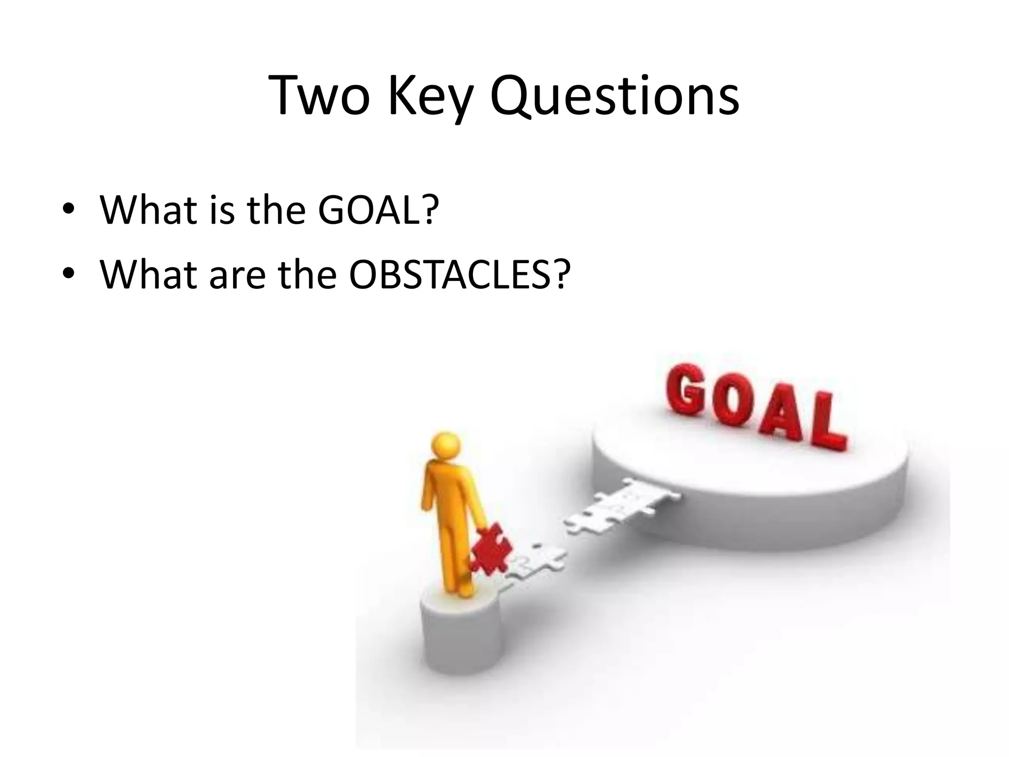 Two Key QuestionsWhat is the GOAL?What are the OBSTACLES?