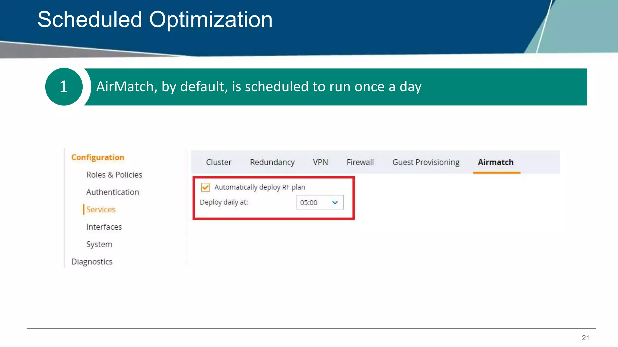 21
1 AirMatch, by default, is scheduled to run once a day
Controls radio resources such as channels, channel bandwidths and EIRP of a
WLAN
Consumes ‘radio membership’ and ‘link pathloss’
Provides centralized computation
Scheduled Optimization
 