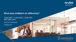 1
What does AirMatch do differently?
10:00 GMT | 11:00 CEST | 13:00 GST
NOV 28th, 2017
Presenter: SAJIN NAIR
nair@hpe.com
 