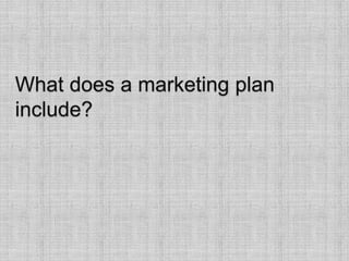What does a marketing plan
include?
 