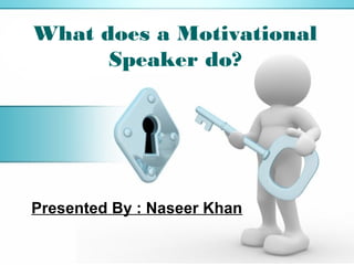 What does a Motivational
Speaker do?
Presented By : Naseer Khan
 