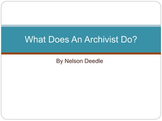 By Nelson Deedle
What Does An Archivist Do?
 