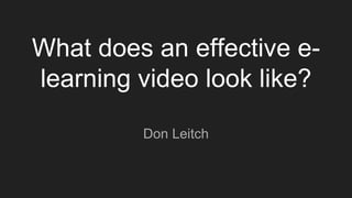 What does an effective e-
learning video look like?
Don Leitch
 