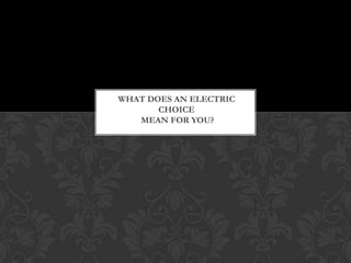 WHAT DOES AN ELECTRIC
       CHOICE
   MEAN FOR YOU?
 