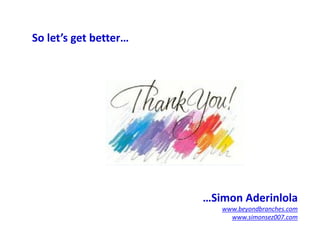 So what does he/she really want?
– Don’t spam me, give me some respect (non-intrusive and relevant). I may
not mind some form of SMS/IVR adverts, but let me choose what’s
relevant. Create services I can voluntarily approach & easily exit (opt-out)
– Don’t rob me, just because I pay you before you give me service (MO-
billing) . I earned my money, so take your reputation with me seriously
and don’t deceive yourself that I have no choice…I always do.
– Think ahead, you’ve known me well enough, my usage patterns, content
purchase preferences, where I switch off my phone, my ARPU numbers,
promos I’ve gone for…so why not stop cut-&-paste & use all that data to
cook the soup that’s just right for me?
– Top-notch QoS: meet your advertised promises (ATL, BTL, fine-print)
– True choice: what does each operator stand for (USP/differentiator)?
– Blow me away: court me like a bride, make me an offer I can’t refuse
– Follow me wherever my life patterns take me: Ringtones died,
shortcodes will get less relevant as mobile payments emerge & permeate
our whole lifestyles. Be there for me when I’m ready for mobile payments
 