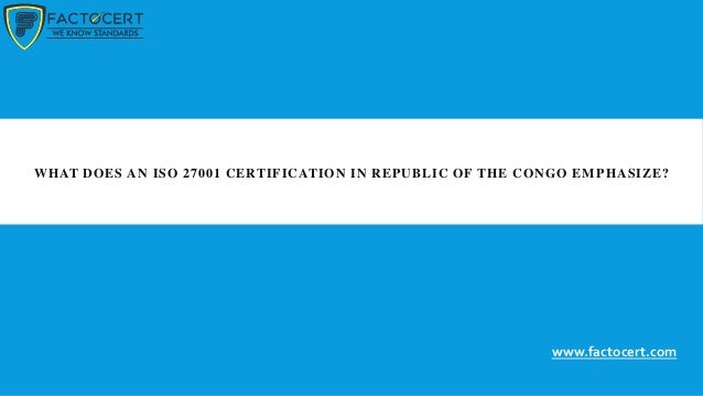 WHAT DOES AN ISO 27001 CERTIFICATION IN REPUBLIC OF THE CONGO EM PHASIZE?
www.factocert.com
 