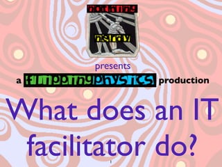 presents
a                production



What does an IT
 facilitator do?
         1
 