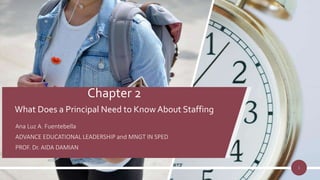Chapter 2
What Does a Principal Need to Know About Staffing
Ana Luz A. Fuentebella
ADVANCE EDUCATIONAL LEADERSHIP and MNGT IN SPED
PROF. Dr. AIDA DAMIAN
1
 