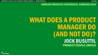 COPYRIGHT © 2012–2019 PRODUCT PEOPLE LIMITED ● PRODUCTPEO.PL
WHAT DOES A PRODUCT
MANAGER DO
(AND NOT DO)?
WORKING PRODUCTS CONFERENCE, HAMBURG 2019
@JOCKBU
JOCK BUSUTTIL
PRODUCT PEOPLE LIMITED
 