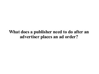 What does a publisher need to do after an
advertiser places an ad order?
 