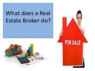 What does a Real
Estate Broker do?
 
