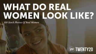 100 Stock Photos Of Real Women
WHAT DO REAL
WOMEN LOOK LIKE?
 