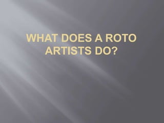 WHAT DOES A ROTO
ARTISTS DO?
 