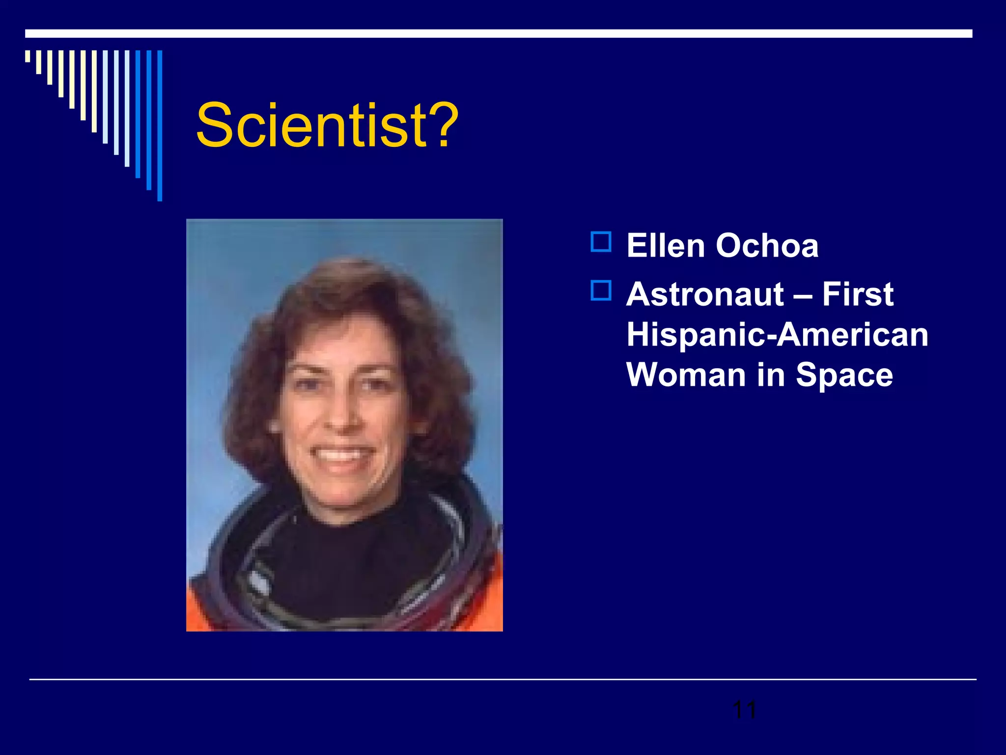11 
Scientist? 
 Ellen Ochoa 
 Astronaut – First 
Hispanic-American 
Woman in Space 
 