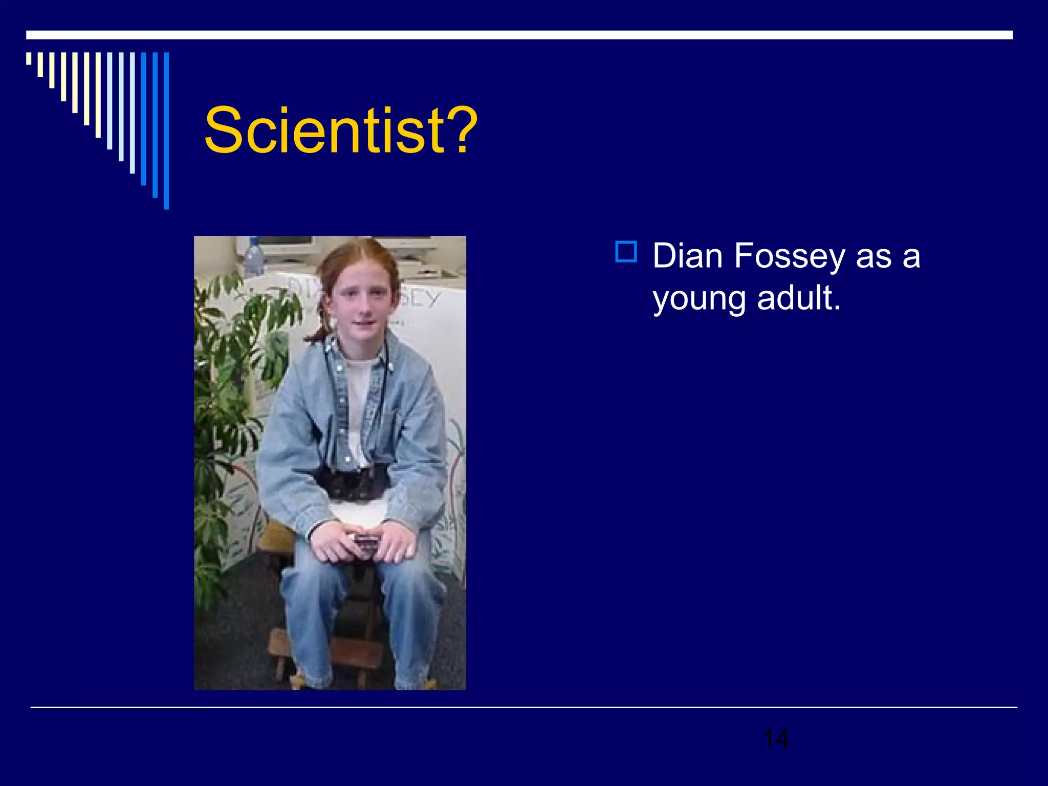 14 
Scientist? 
 Dian Fossey as a 
young adult. 
 