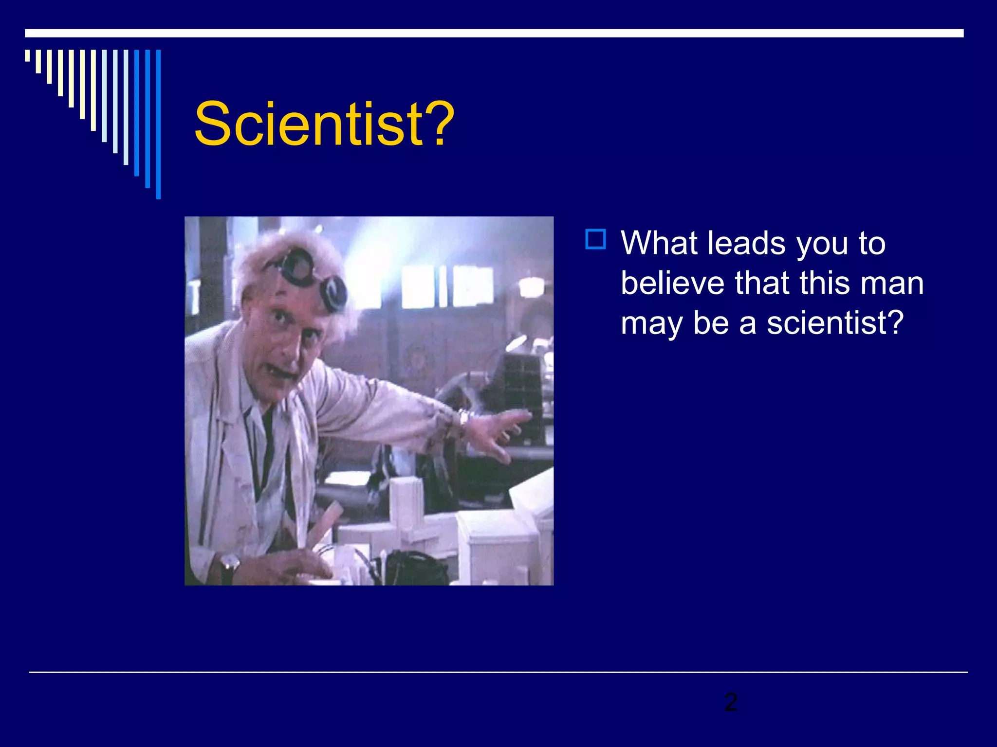 2 
Scientist? 
 What leads you to 
believe that this man 
may be a scientist? 
 