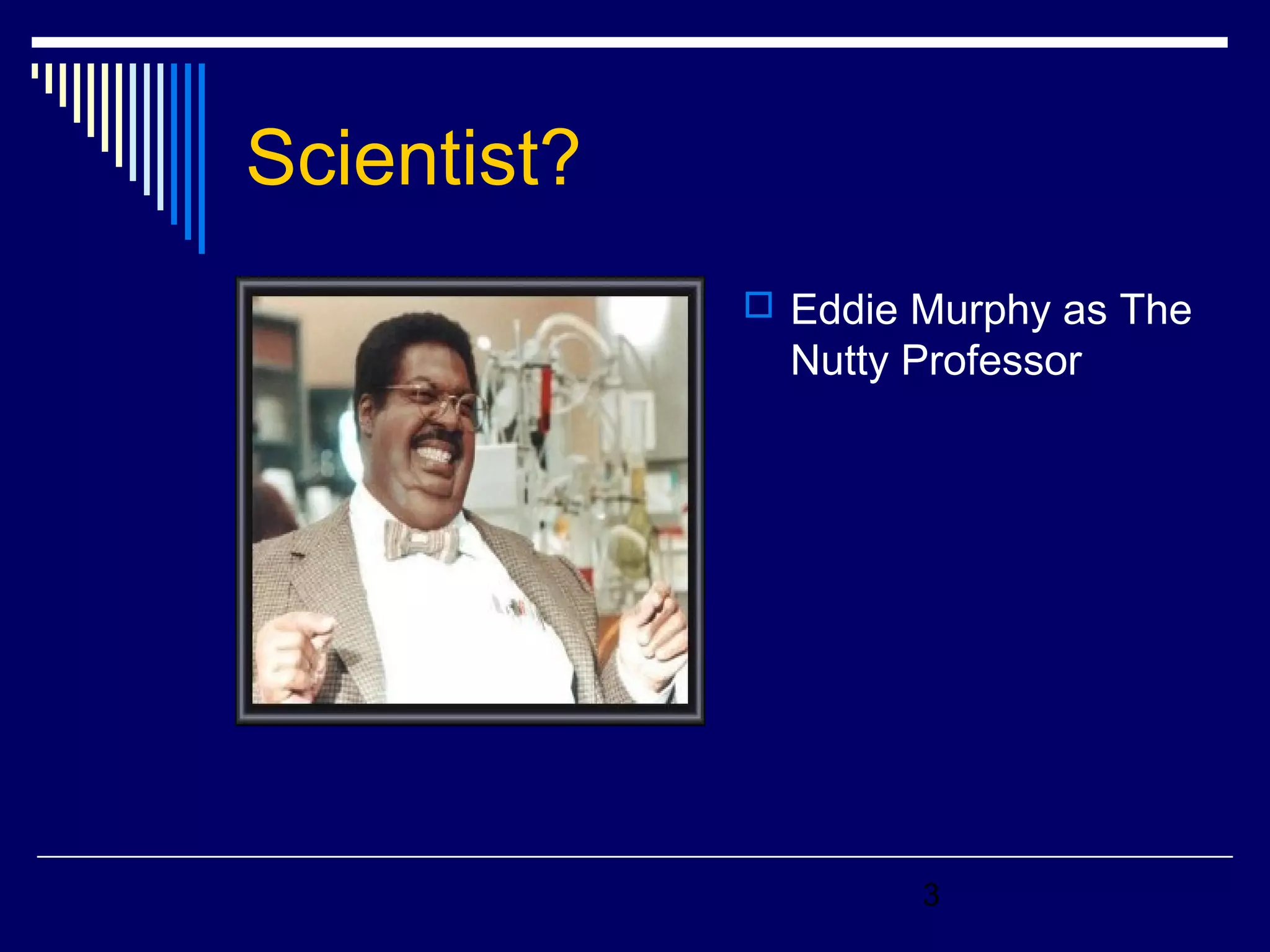 3 
Scientist? 
 Eddie Murphy as The 
Nutty Professor 
 