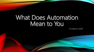 What Does Automation
Mean to You
23-March-2018
 