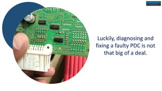 Luckily, diagnosing and
fixing a faulty PDC is not
that big of a deal.
 