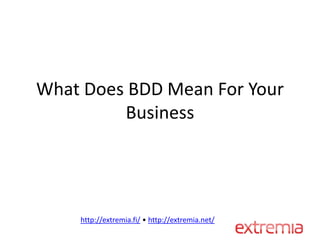 What Does BDD Mean For Your
         Business




    http://extremia.fi/ • http://extremia.net/
 