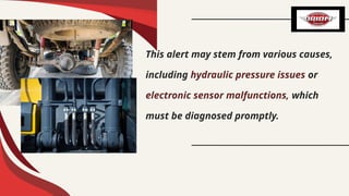 This alert may stem from various causes,
including hydraulic pressure issues or
electronic sensor malfunctions, which
must be diagnosed promptly.
 