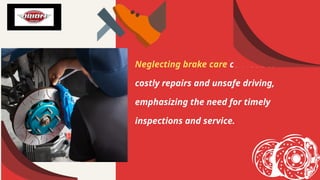Neglecting brake care can lead to
costly repairs and unsafe driving,
emphasizing the need for timely
inspections and service.
 
