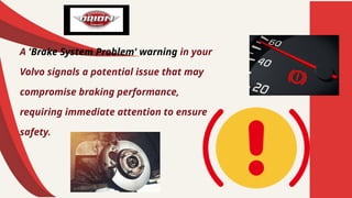 A 'Brake System Problem' warning in your
Volvo signals a potential issue that may
compromise braking performance,
requiring immediate attention to ensure
safety.
 