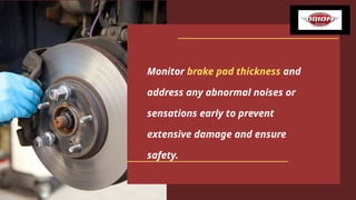 Monitor brake pad thickness and
address any abnormal noises or
sensations early to prevent
extensive damage and ensure
safety.
 