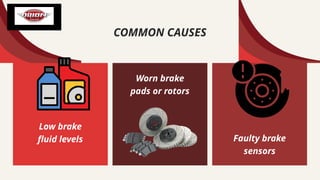 Worn brake
pads or rotors
COMMON CAUSES
Low brake
fluid levels Faulty brake
sensors
 