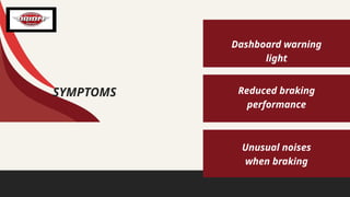 SYMPTOMS
Dashboard warning
light
Reduced braking
performance
Unusual noises
when braking
 