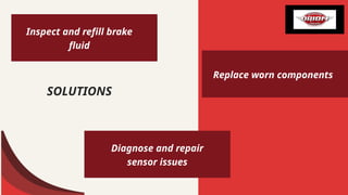 SOLUTIONS
Inspect and refill brake
fluid
Replace worn components
Diagnose and repair
sensor issues
 