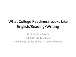 What College Readiness Looks LikeEnglish/Reading/Writing Dr. Stefeni Stallworth Adjunct-Faculty English Community College of the District of Columbia 