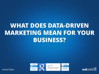 Andraž Štalec
WHAT DOES DATA-DRIVEN
MARKETING MEAN FOR YOUR
BUSINESS?
 