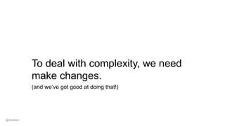 To deal with complexity, we need
make changes.
(and we’ve got good at doing that!)
@dwmkerr
 