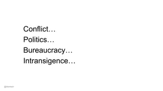 Conflict…
Politics…
Bureaucracy…
Intransigence…
@dwmkerr
 