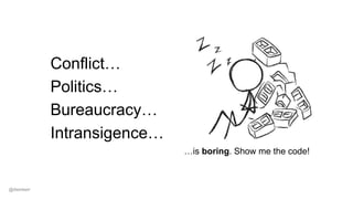 …is boring. Show me the code!
Conflict…
Politics…
Bureaucracy…
Intransigence…
@dwmkerr
 