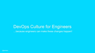 DevOps Culture for Engineers
…because engineers can make these changes happen!
@dwmkerr
 