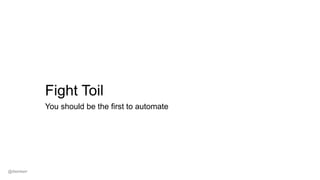 Fight Toil
You should be the first to automate
@dwmkerr
 