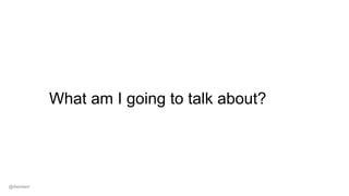 What am I going to talk about?
@dwmkerr
 