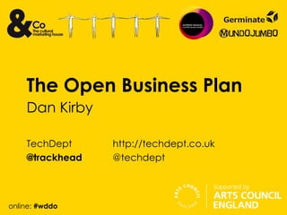 The Open Business Plan
    Dan Kirby

    TechDept     http://techdept.co.uk
    @trackhead   @techdept



online: #wddo
 