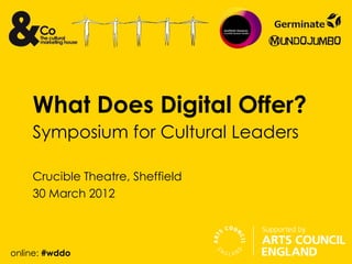 What Does Digital Offer?
    Symposium for Cultural Leaders

    Crucible Theatre, Sheffield
    30 March 2012



online: #wddo
 