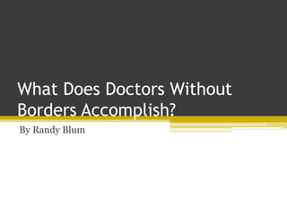What Does Doctors Without
Borders Accomplish?
By Randy Blum
 