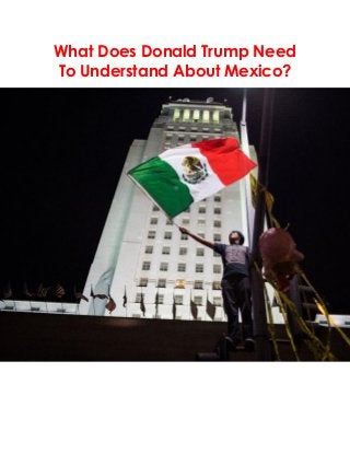 What Does Donald Trump Need
To Understand About Mexico?
 