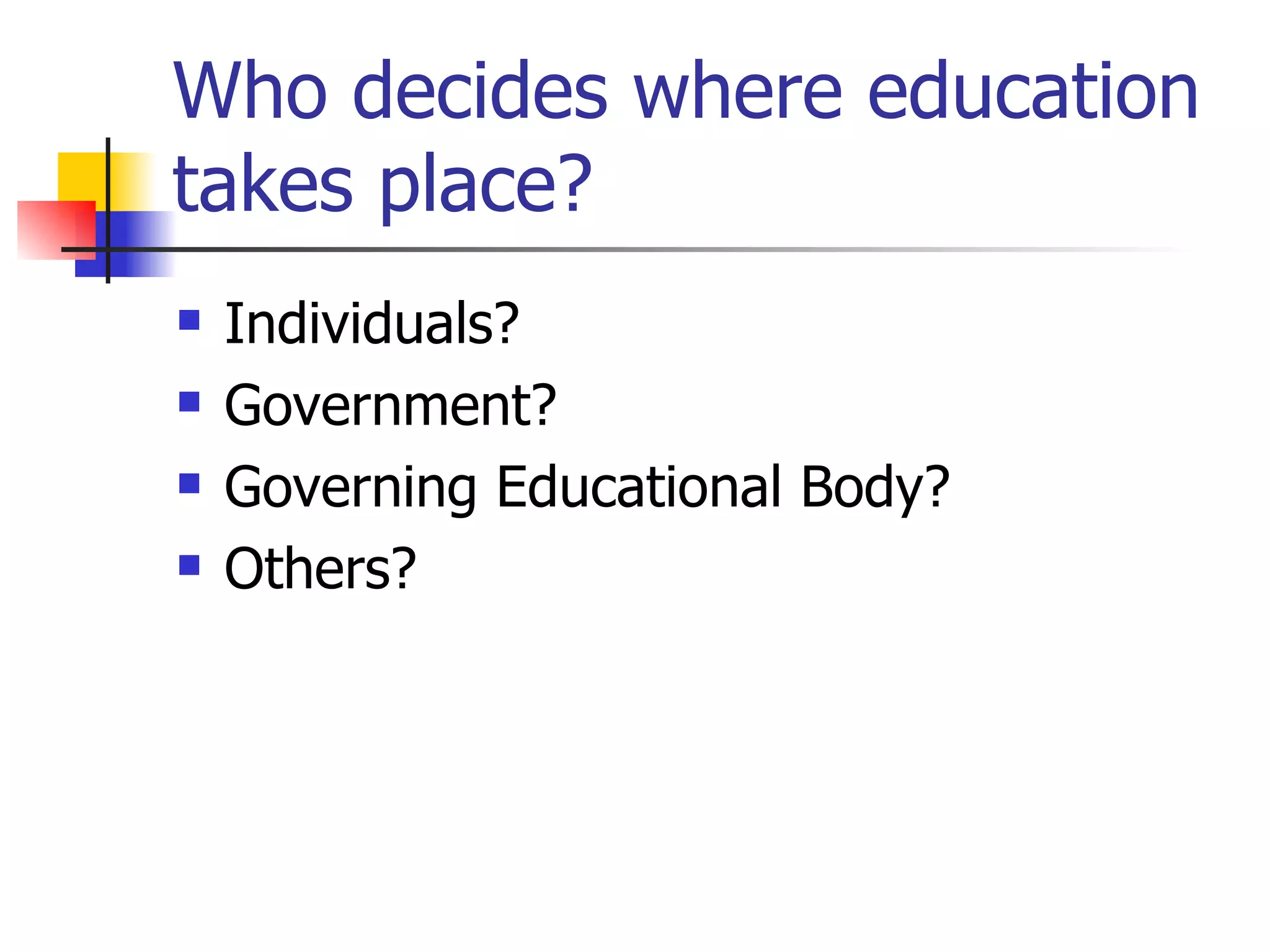 Who decides where education takes place? Individuals? Government? Governing Educational Body? Others? 
